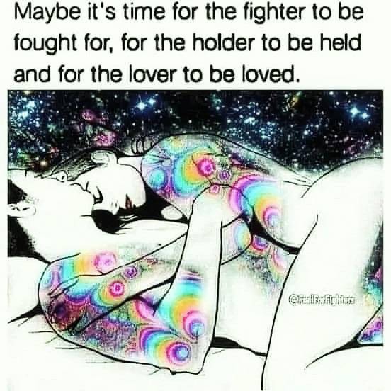 Maybe it's time for the fighter to be fought for, for the hodler to be held and for the lover to be loved.
